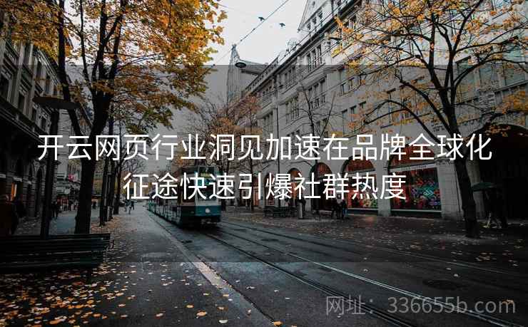 开云网页行业洞见加速在品牌全球化征途快速引爆社群热度