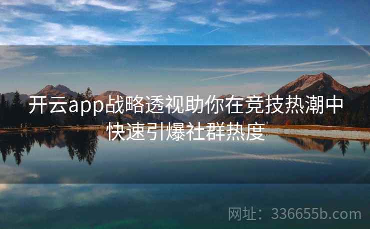 开云app战略透视助你在竞技热潮中快速引爆社群热度