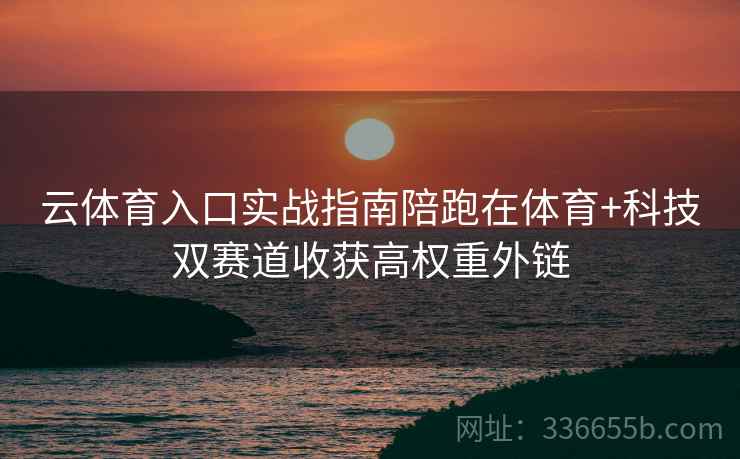 云体育入口实战指南陪跑在体育+科技双赛道收获高权重外链