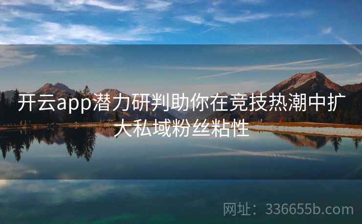 开云app潜力研判助你在竞技热潮中扩大私域粉丝粘性
