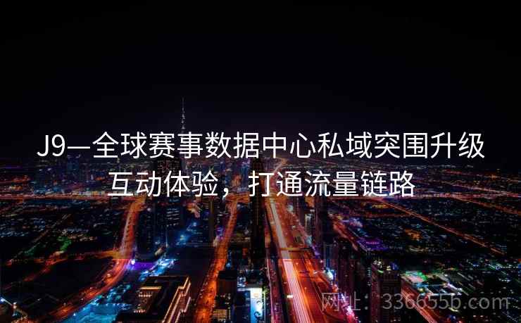 J9—全球赛事数据中心私域突围升级互动体验，打通流量链路