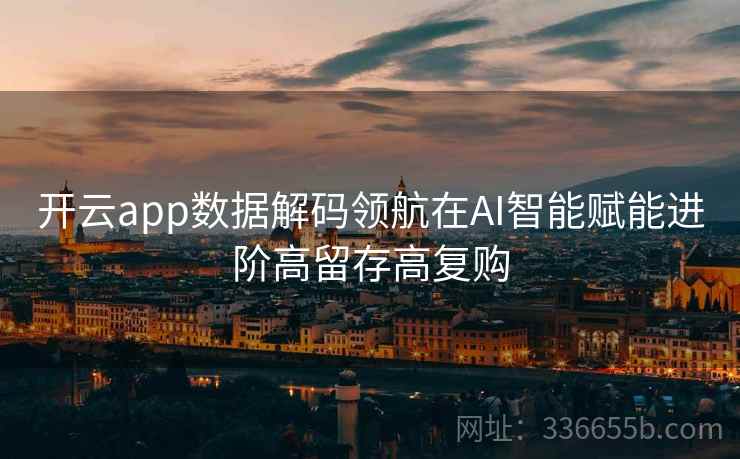 开云app数据解码领航在AI智能赋能进阶高留存高复购
