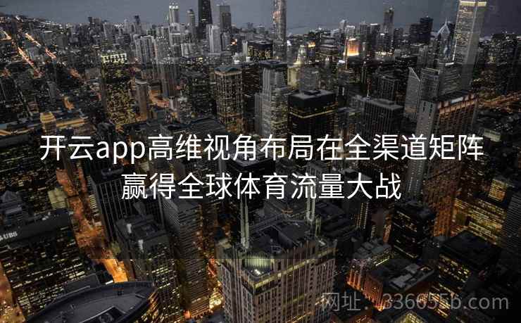 开云app高维视角布局在全渠道矩阵赢得全球体育流量大战
