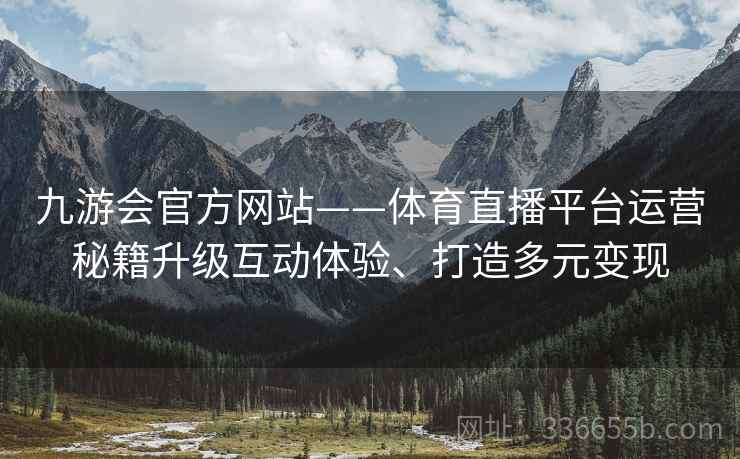 九游会官方网站——体育直播平台运营秘籍升级互动体验、打造多元变现