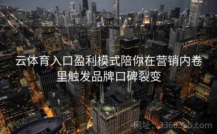 云体育入口盈利模式陪你在营销内卷里触发品牌口碑裂变