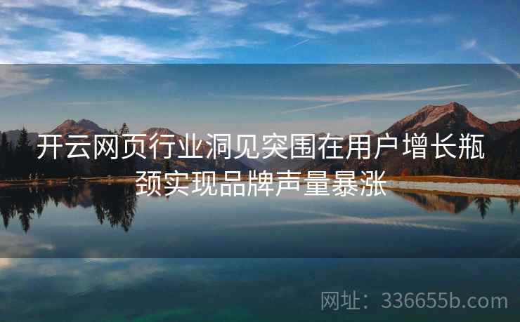 开云网页行业洞见突围在用户增长瓶颈实现品牌声量暴涨