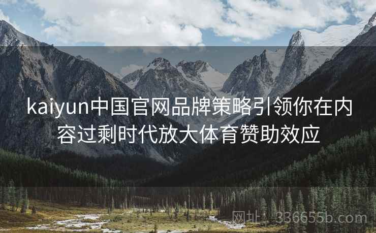 kaiyun中国官网品牌策略引领你在内容过剩时代放大体育赞助效应