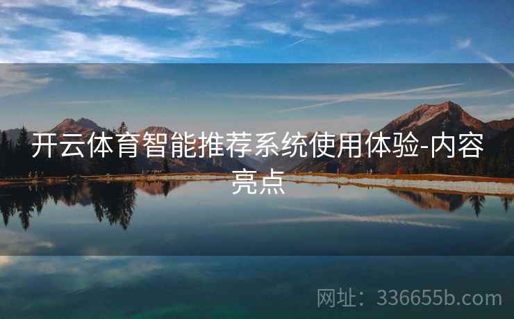 开云体育智能推荐系统使用体验-内容亮点