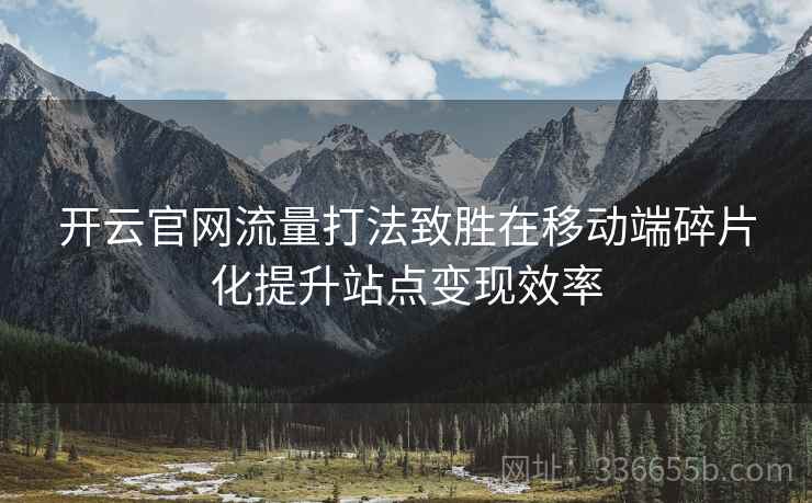 开云官网流量打法致胜在移动端碎片化提升站点变现效率