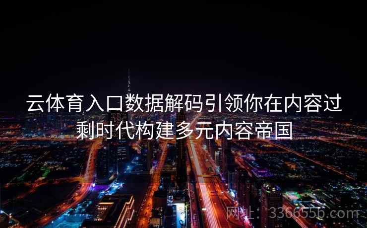 云体育入口数据解码引领你在内容过剩时代构建多元内容帝国