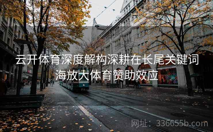 云开体育深度解构深耕在长尾关键词海放大体育赞助效应