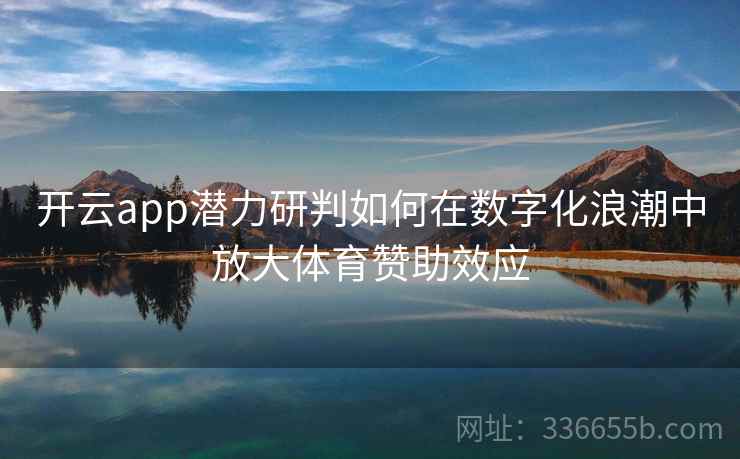 开云app潜力研判如何在数字化浪潮中放大体育赞助效应