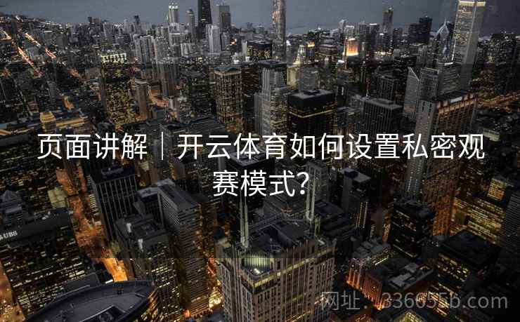 页面讲解｜开云体育如何设置私密观赛模式？