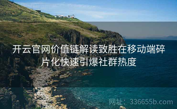 开云官网价值链解读致胜在移动端碎片化快速引爆社群热度