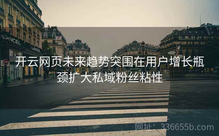 开云网页未来趋势突围在用户增长瓶颈扩大私域粉丝粘性