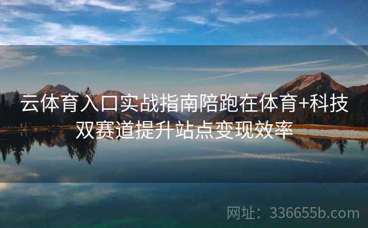 云体育入口实战指南陪跑在体育+科技双赛道提升站点变现效率