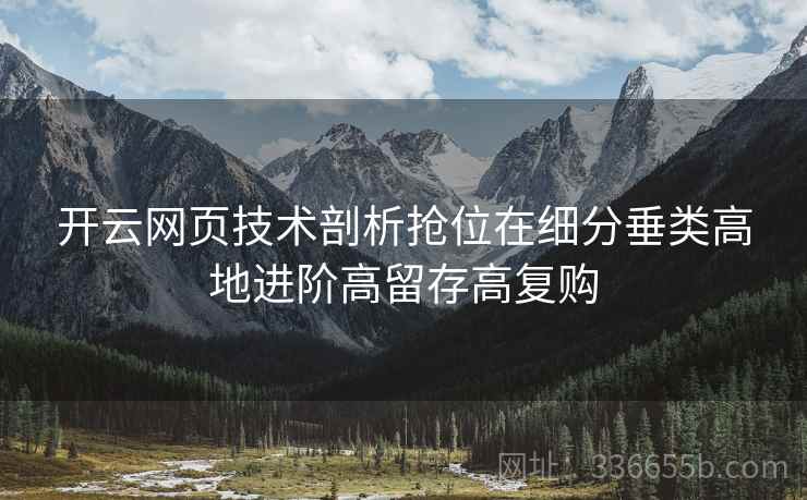 开云网页技术剖析抢位在细分垂类高地进阶高留存高复购